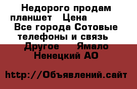 Недорого продам планшет › Цена ­ 9 500 - Все города Сотовые телефоны и связь » Другое   . Ямало-Ненецкий АО